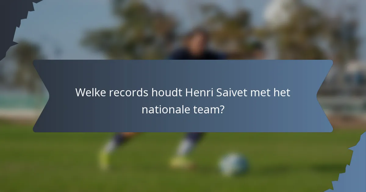 Welke records houdt Henri Saivet met het nationale team?