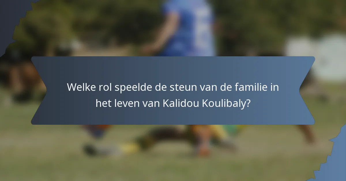 Welke rol speelde de steun van de familie in het leven van Kalidou Koulibaly?