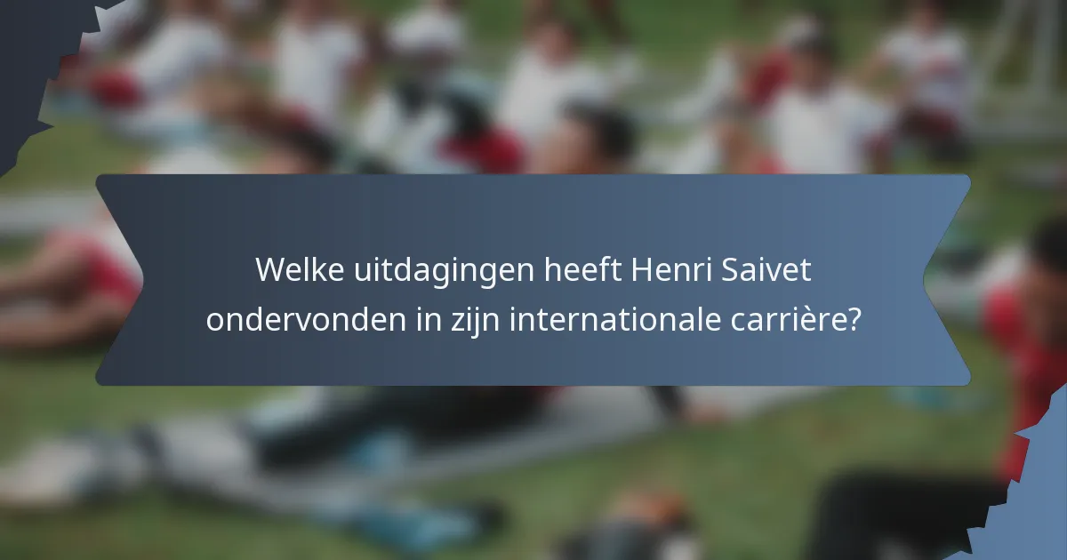 Welke uitdagingen heeft Henri Saivet ondervonden in zijn internationale carrière?
