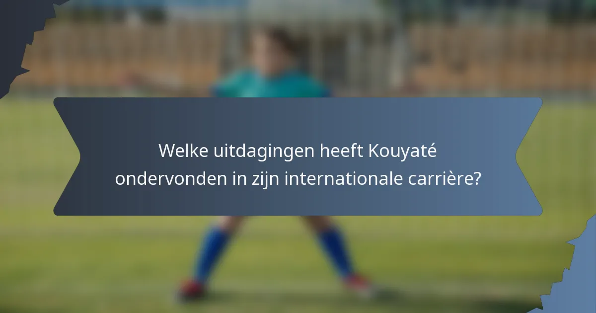 Welke uitdagingen heeft Kouyaté ondervonden in zijn internationale carrière?