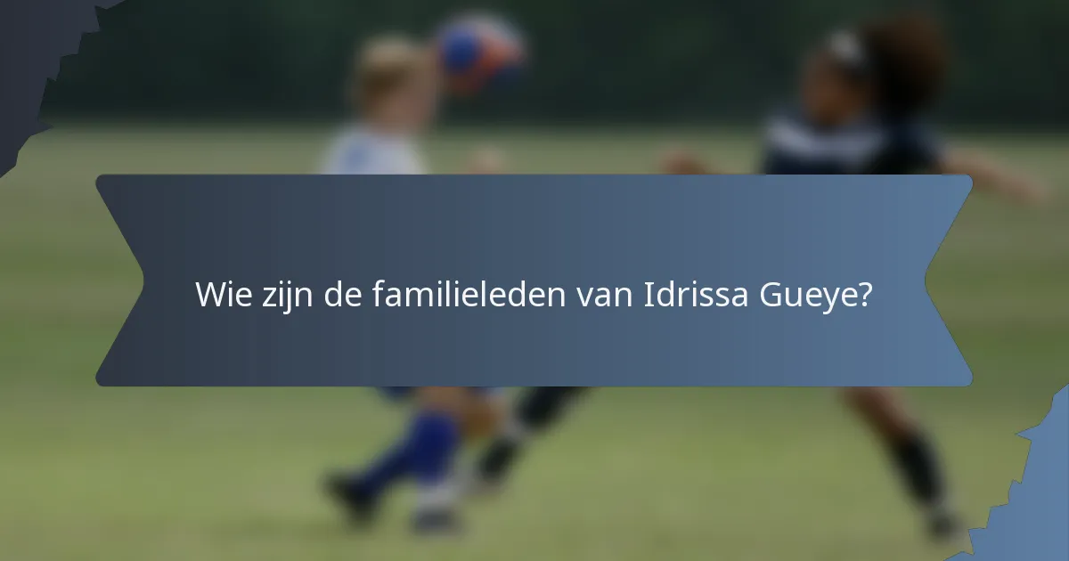 Wie zijn de familieleden van Idrissa Gueye?